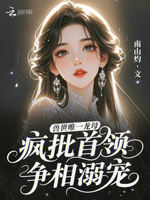 獸世唯一龍母，瘋批首領(lǐng)爭相溺寵