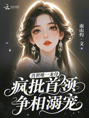 兽世唯一龙母,疯批首领争相溺宠在线阅读