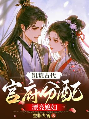 饥荒古代，官府分配漂亮媳妇在线阅读