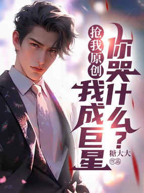 抢我原创,我成巨星你哭什么?在线阅读