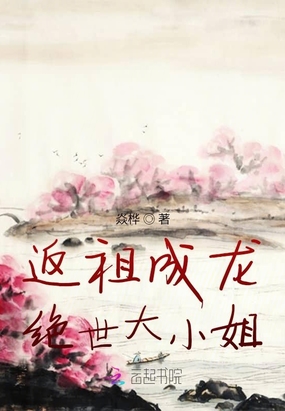 返祖成龙：绝世大小姐在线阅读