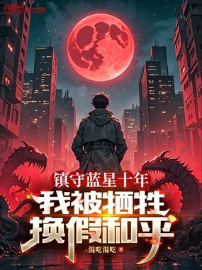 镇守蓝星十年,我被牺牲换假和平在线阅读