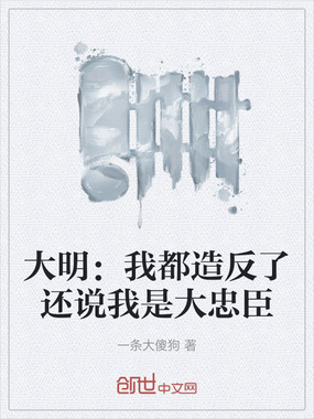 大明：我都造反了还说我是大忠臣在线阅读