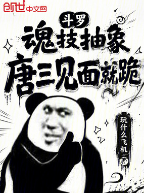 斗罗：魂技抽象，唐三见面就跪在线阅读