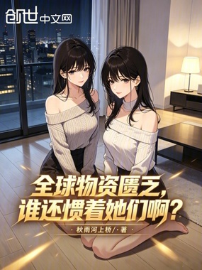 全球物资匮乏，谁还惯着她们啊？在线阅读