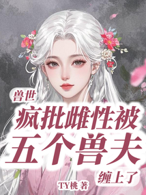 獸世:瘋批雌性被五個(gè)獸夫纏上了
