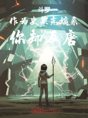 斗罗：作为史莱克嫡系，你却反唐在线阅读
