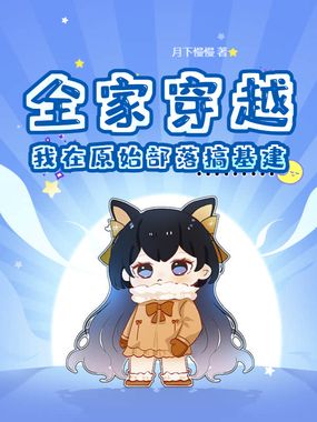 全家穿越，我在原始部落搞基建在线阅读