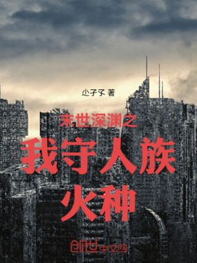 末世深渊之我守人族火种在线阅读