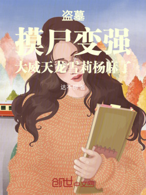 盗墓摸尸变强大威天龙雪莉杨麻了在线阅读