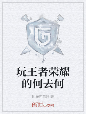 玩王者荣耀的何去何在线阅读