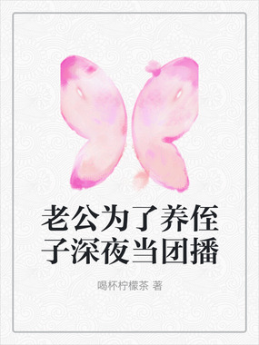 老公为了养侄子深夜当团播在线阅读