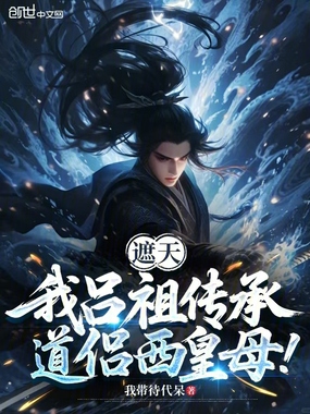 遮天：我吕祖传承，道侣西皇母！在线阅读