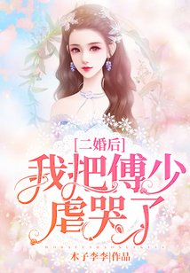 二婚后我把傅少虐哭了