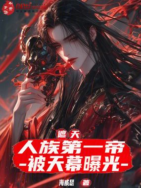 遮天:人族第一帝,被天幕曝光在线阅读