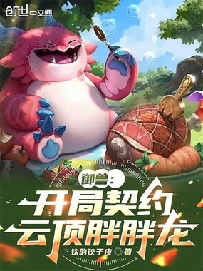 御兽:开局契约云顶胖胖龙在线阅读
