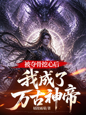 被夺骨挖心后,我成了万古神帝在线阅读