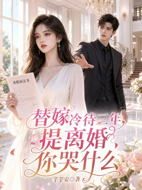 替嫁冷待三年，提离婚你哭什么在线阅读