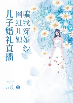 儿子婚礼直播，网红儿媳骗我穿婚纱在线阅读