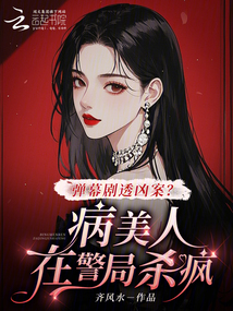 彈幕劇透兇案,?病美人在警局殺瘋