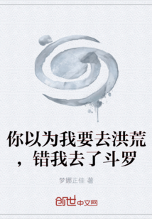 你以為我要去洪荒，錯我去了斗羅