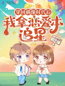 穿回偶像時代后,，我拿戀愛本追星