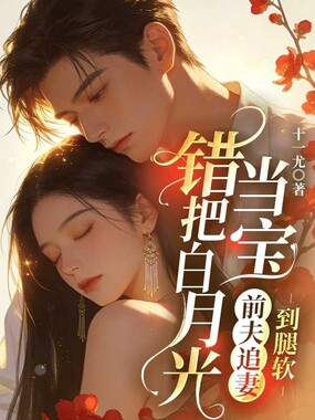 错把白月光当宝，前夫追妻到腿软在线阅读