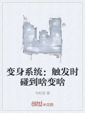 变身系统:触发时碰到啥变啥在线阅读