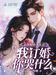 追你時(shí)你不在意,我訂婚你哭什么