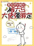 星際嬌軟雌性，被六S大佬強綁定在線閱讀