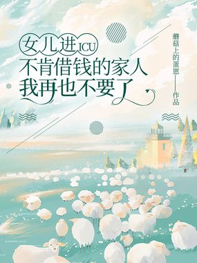 女儿进ICU不肯借钱的家人，我再也不要了在线阅读