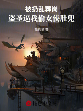 被扔乱葬岗,盗圣逼我偷女侠衣物在线阅读