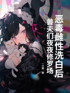 恶毒雌性洗白后，兽夫们夜夜修罗场！在线阅读