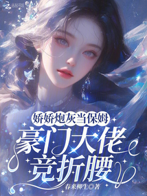 嬌嬌炮灰當(dāng)保姆，豪門大佬競折腰