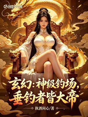 玄幻：神级钓场，垂钓者皆大帝在线阅读