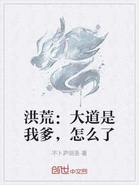 洪荒：大道是我爹，怎么了在线阅读