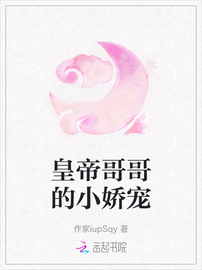 皇帝哥哥的小娇宠在线阅读