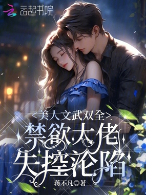 美人文武双全,禁欲大佬失控沦陷在线阅读