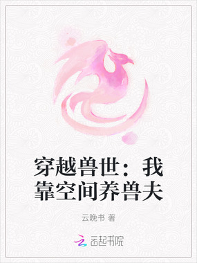 穿越兽世：我靠空间养兽夫在线阅读