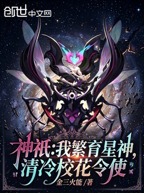 神祇：我繁育星神，清冷校花令使在线阅读