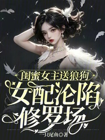 閨蜜女主送狼狗，女配淪陷修羅場