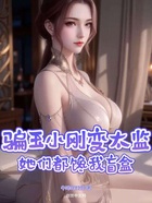 骗玉小刚变太监,她们都馋我盲盒在线阅读