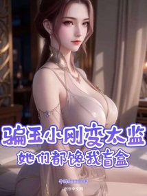 騙玉小剛變太監(jiān)，她們都饞我盲盒