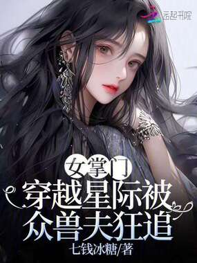 女掌门穿越星际被众兽夫狂追在线阅读