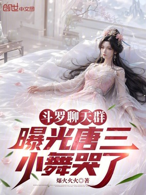 斗罗聊天群：曝光唐三，小舞哭了在线阅读