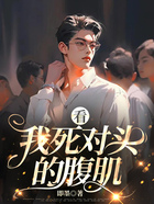 看，我死對(duì)頭的腹肌在線閱讀