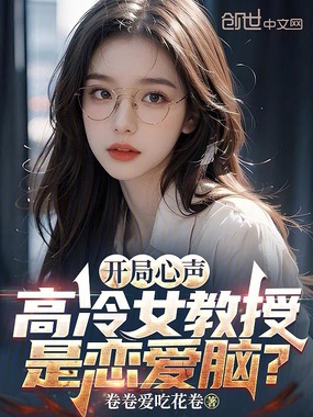 开局心声,高冷女教授是恋爱脑?在线阅读