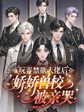 丑雌爆改后，被兽校禁欲疯批亲哭在线阅读