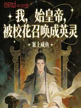 我，始皇帝，被校花召唤成英灵在线阅读