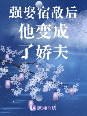 强娶宿敌后他变成了娇夫在线阅读